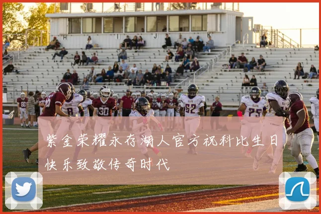紫金荣耀永存湖人官方祝科比生日快乐致敬传奇时代