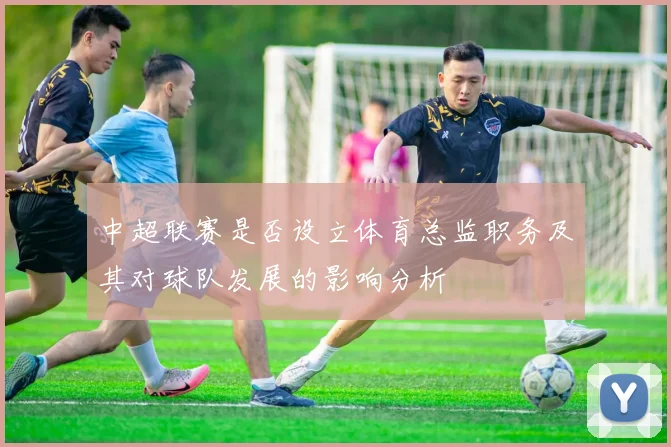 中超联赛是否设立体育总监职务及其对球队发展的影响分析